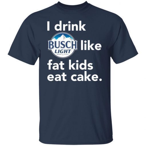 I drink Busch Light Like Fat Kids Eat Cake Gift shirt