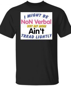 I Might Be Non Verbal But My Mom Ani’t Tread Lightly Gift shirt