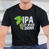 IPA Lot When I Drink Gift Shirt
