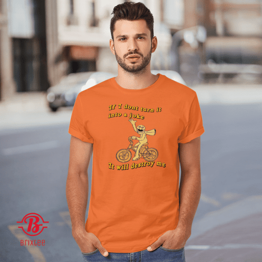 If I Don't Turn It Into A Joke It Will Destroy Me Gift Shirt