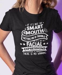 If It's Not My Smart Mouth Getting Me in Trouble Shirt