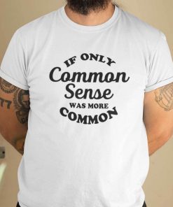 If Only Common Sense Was More Common Shirt