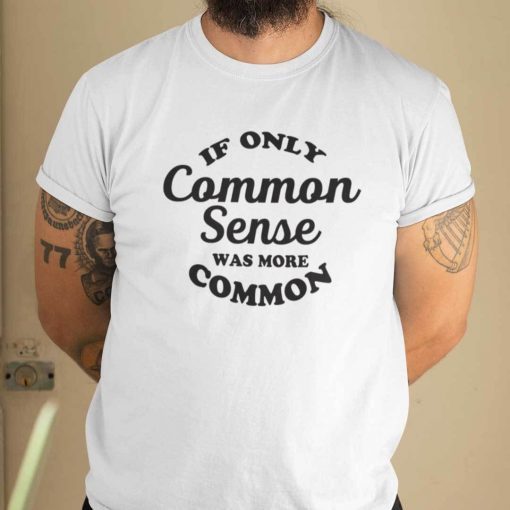 If Only Common Sense Was More Common Shirt