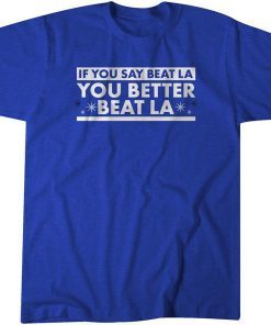 If You Say Beat LA, You Better Beat LA Limited Shirt