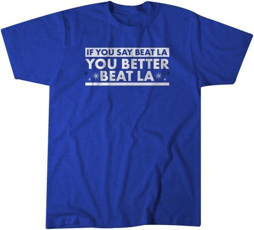 If You Say Beat LA, You Better Beat LA Limited Shirt