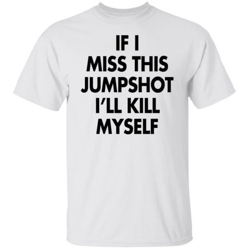 If I Miss This Jumpshot I’ll Kill Myself Unisex T-shirt