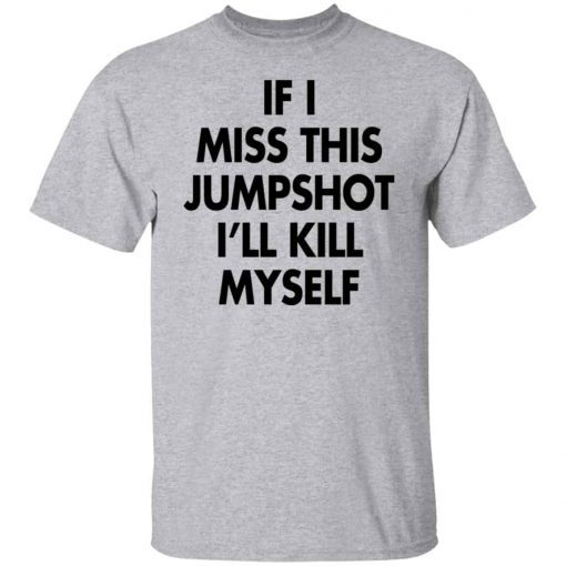 If I Miss This Jumpshot I’ll Kill Myself Unisex T-shirt