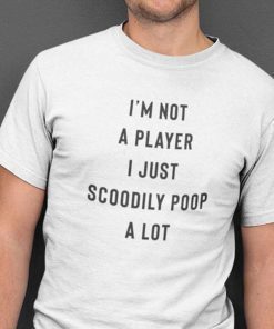 I’m Not A Player I Just Scoodily Poop A Lot Unisex Shirt