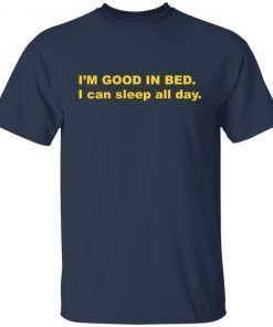 I’m Good In Bed I Can Sleep All Day 2021 Limited shirt