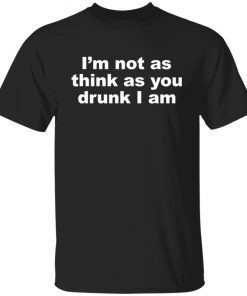 I’m Not As Think As You Drunk I Am Limited T-shirt