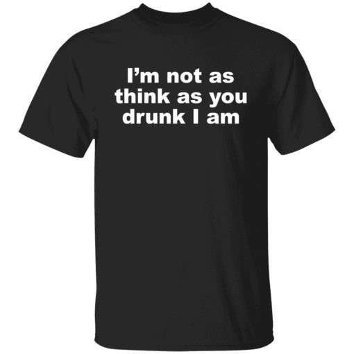 I’m Not As Think As You Drunk I Am Limited T-shirt