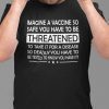 Imagine A Vaccine So Safe You Have To Be Threatened To Take It Classic Shirt