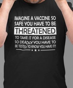 Imagine A Vaccine So Safe You Have To Be Threatened To Take It Classic Shirt