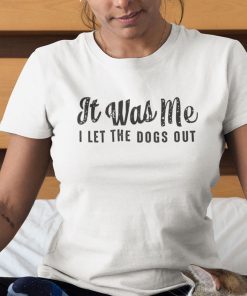 It Was Me I Let The Dogs Out Classic Shirt