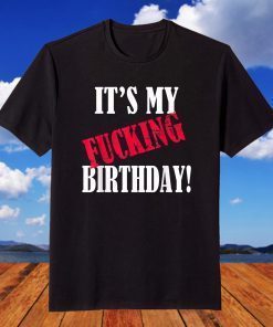 It's My Fucking Birthday Birthday Party Fuck B-Day T-Shirt