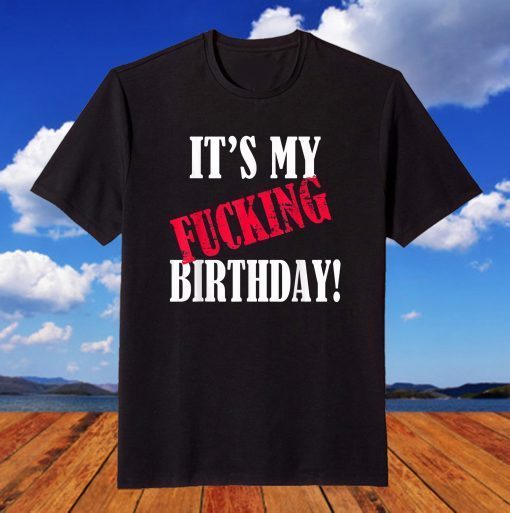 It's My Fucking Birthday Birthday Party Fuck B-Day T-Shirt