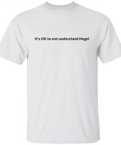 It’s Ok To Not Understand Hegel Unisex shirt