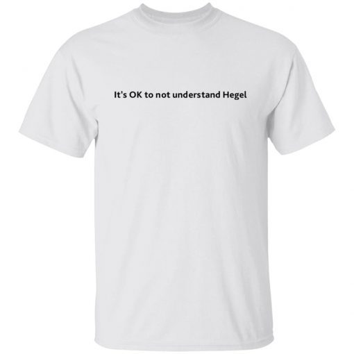 It’s Ok To Not Understand Hegel Unisex shirt