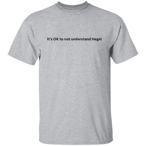 It’s Ok To Not Understand Hegel Unisex shirt