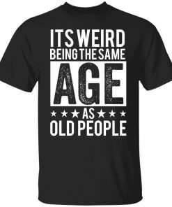 It’s Weird Being The Same Age As Old People Unisex shirt