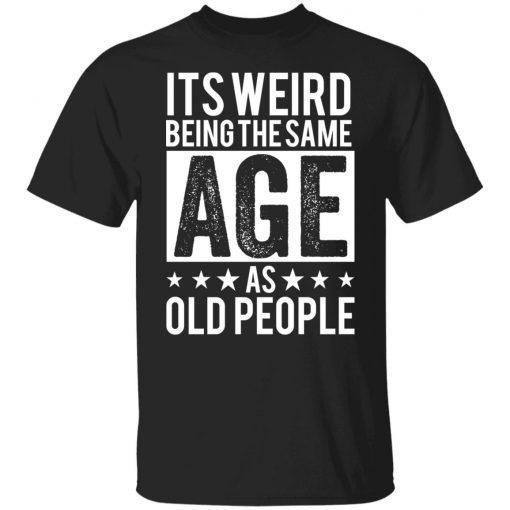 It’s Weird Being The Same Age As Old People Unisex shirt