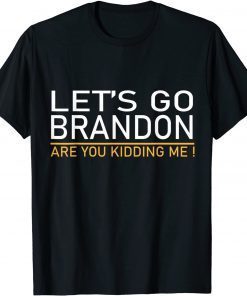 Let's Go Brandon Are You Kidding Me Gift Shirt