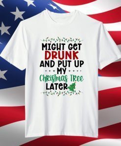 Might Get Drunk And Put Up My Christmas Tree Later T-Shirt