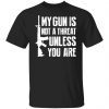 My Gun Is Not A Threat Unless You Are Limited shirt