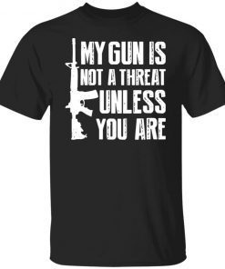 My Gun Is Not A Threat Unless You Are Limited shirt