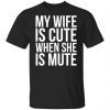 My Wife Is Cute When She Is Mute US 2021 shirt