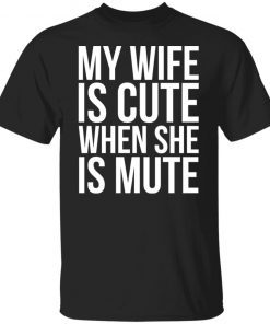 My Wife Is Cute When She Is Mute US 2021 shirt