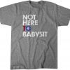 Not Here to Babysit 2021 T-Shirt