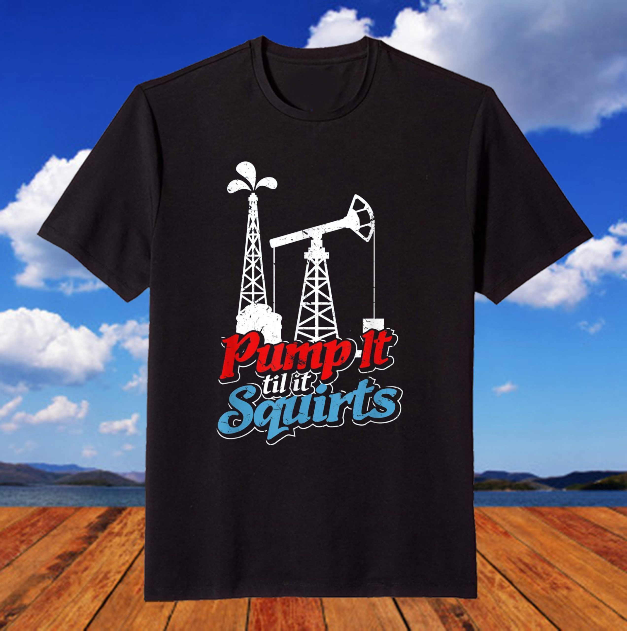 Pump It ‘Til It Squirts Roughneck Oil Worker Joke T-Shirt Pump It 'Til It Squirts Roughneck Oil Worker Joke T-Shirt