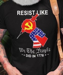 Resist Like We The People Did In 1776 Anti Vaccine Shirt