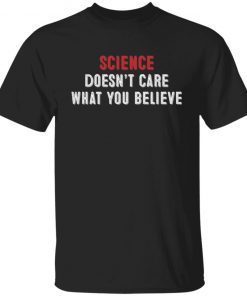 Science Doesn’t Care What You Believe Unisex shirt