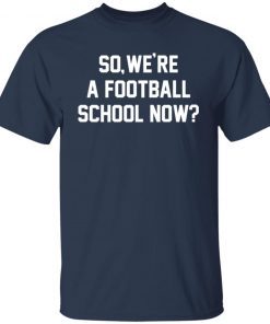 So We’re A Football School Now 2021 shirt