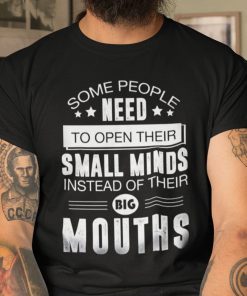 Some People Need To Open Their Small Minds Instead Of Their Big Mouths Gift T-Shirt