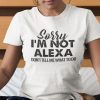 Sorry I’m Not Alexa Don’t Tell Me What To Do Limited Shirt