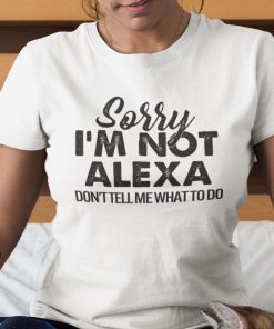 Sorry I’m Not Alexa Don’t Tell Me What To Do Limited Shirt