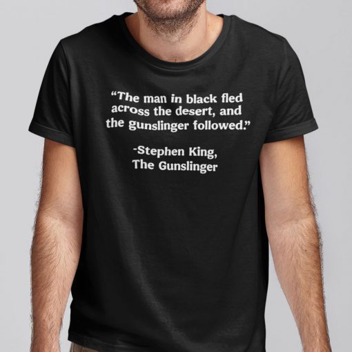 The Man In Black Fled Across The Desert And The Gunslinger Followed Gift T-Shirt