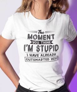 The Moment You Think I’m Stupid I Have Already Outsmarted You Classic Shirt