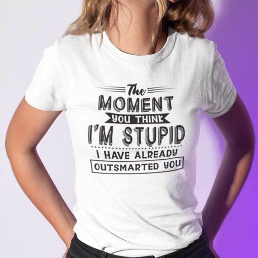 The Moment You Think I’m Stupid I Have Already Outsmarted You Classic Shirt