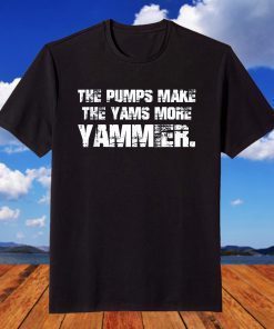 The Pumps Make The Yams More Yammier Unisex Shirt