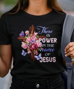 There Is Power In The Name Of Jesus Gift Shirt