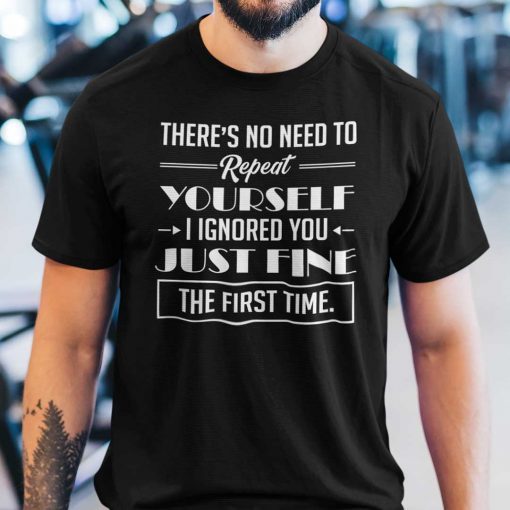 There’s No Need To Repeat Yourself I Ignored You Classic Shirt