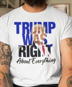 Trump Was Right About Everything Trump Lovers US 2021 Shirt