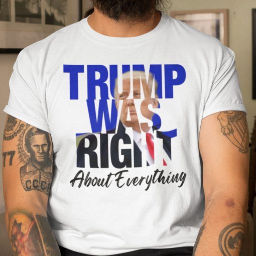 Trump Was Right About Everything Trump Lovers US 2021 Shirt