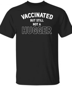 Vaccinated But Still Not A Hugger Unisex shirt