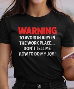 Warning To Avoid Injury In The Workplace Don’t Tell Me How To Do My Job Unisex Shirt