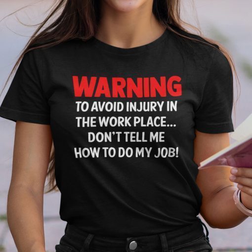 Warning To Avoid Injury In The Workplace Don’t Tell Me How To Do My Job Unisex Shirt